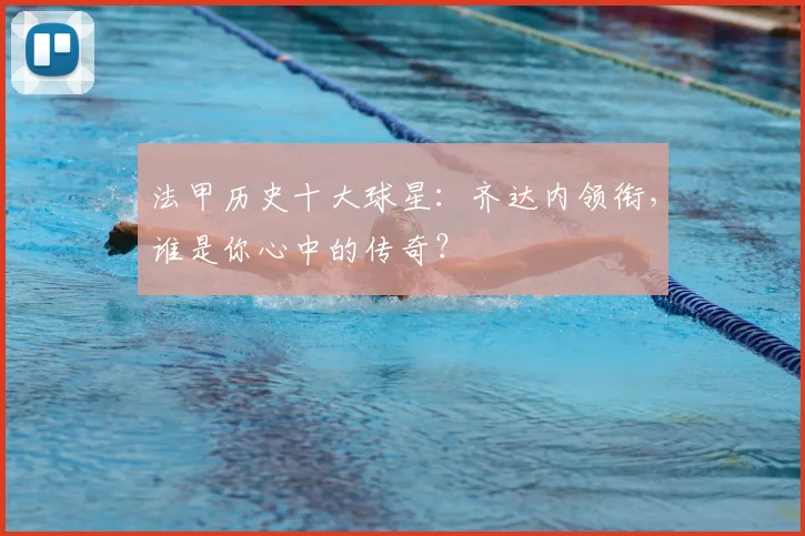 法甲历史十大球星：齐达内领衔，谁是你心中的传奇？