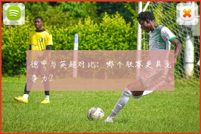 德甲与英超对比：哪个联赛更具竞争力？