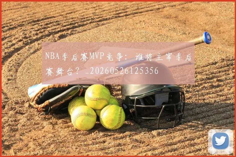 NBA季后赛MVP竞争：谁将主宰季后赛舞台？_20260526125356
