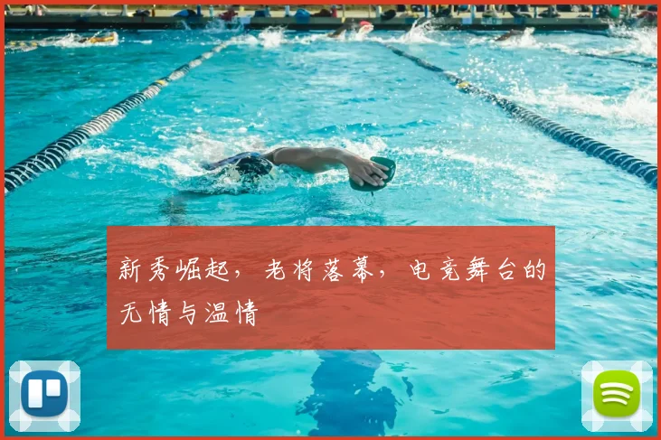 新秀崛起，老将落幕，电竞舞台的无情与温情