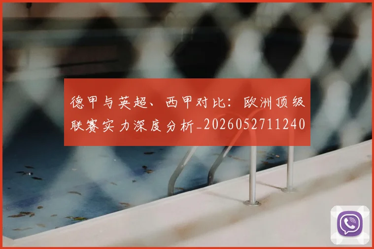 德甲与英超、西甲对比：欧洲顶级联赛实力深度分析_20260527112402_20260609190519