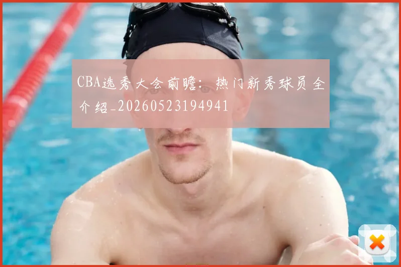 CBA选秀大会前瞻：热门新秀球员全介绍_20260523194941