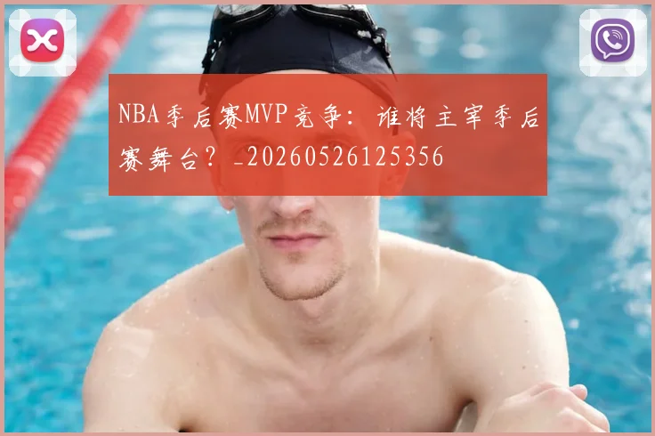 NBA季后赛MVP竞争：谁将主宰季后赛舞台？_20260526125356